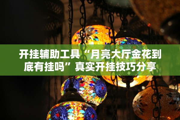 开挂辅助工具“月亮大厅金花到底有挂吗”真实开挂技巧分享