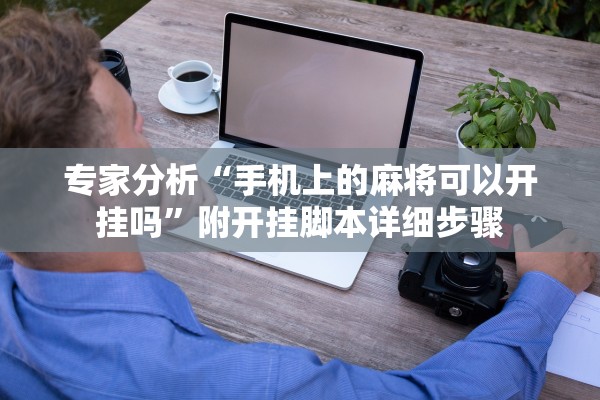 专家分析“手机上的麻将可以开挂吗	”附开挂脚本详细步骤