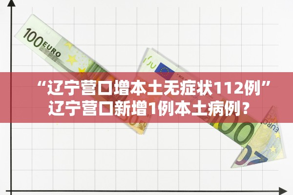 “辽宁营口增本土无症状112例	” 辽宁营口新增1例本土病例？