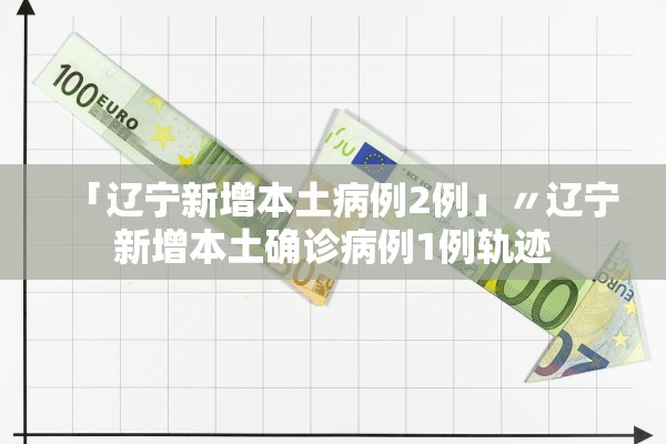 「辽宁新增本土病例2例」〃辽宁新增本土确诊病例1例轨迹