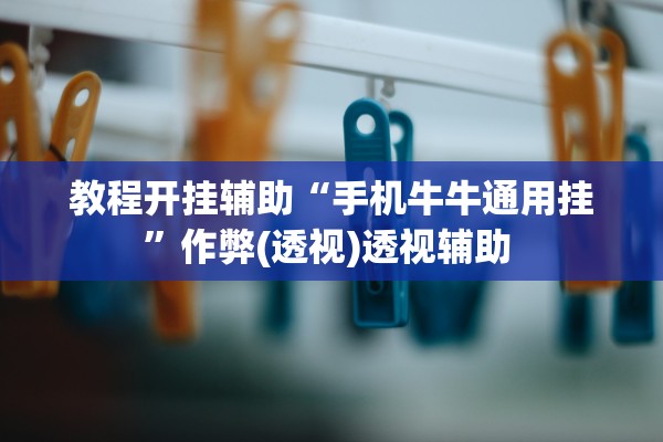 教程开挂辅助“手机牛牛通用挂”作弊(透视)透视辅助 