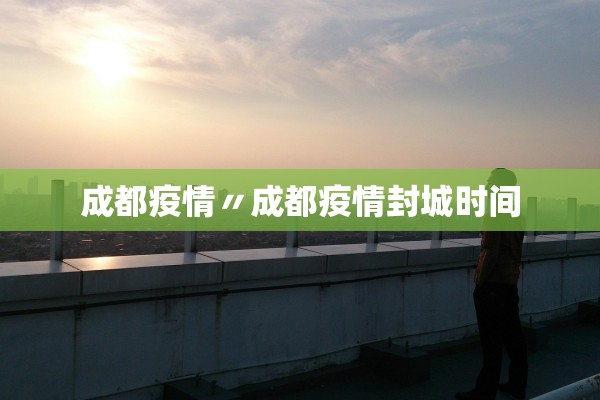 成都疫情〃成都疫情封城时间