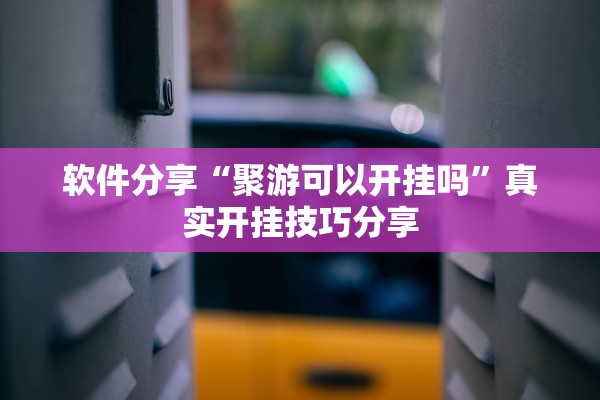 软件分享“聚游可以开挂吗”真实开挂技巧分享