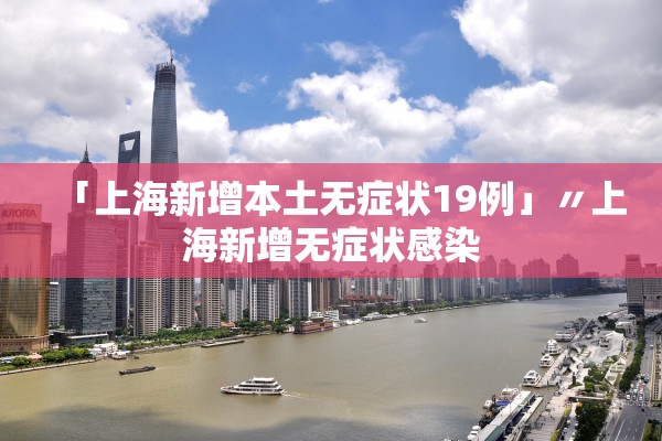 「上海新增本土无症状19例」〃上海新增无症状感染