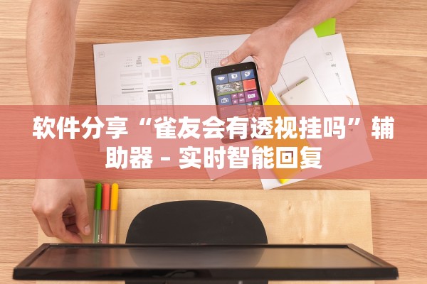 软件分享“雀友会有透视挂吗”辅助器 – 实时智能回复