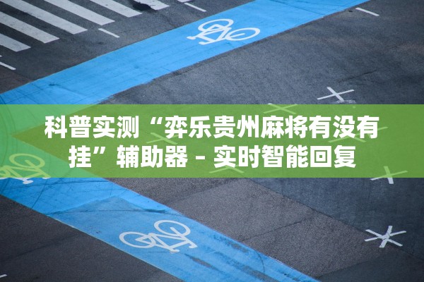 科普实测“弈乐贵州麻将有没有挂”辅助器 – 实时智能回复