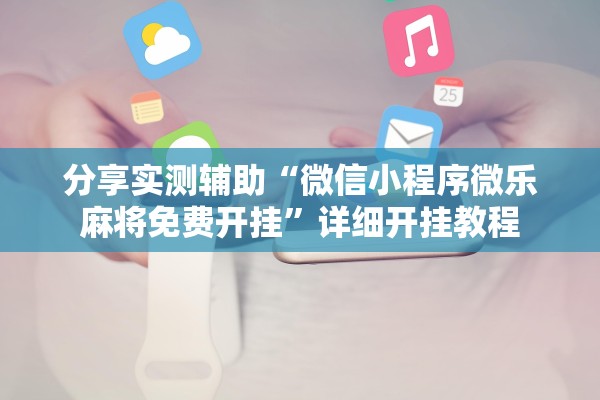 分享实测辅助“微信小程序微乐麻将免费开挂	”详细开挂教程