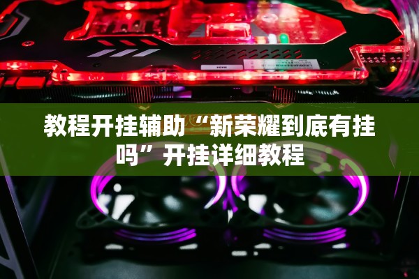 教程开挂辅助“新荣耀到底有挂吗”开挂详细教程