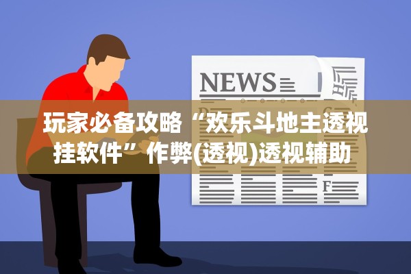 玩家必备攻略“欢乐斗地主透视挂软件”作弊(透视)透视辅助 