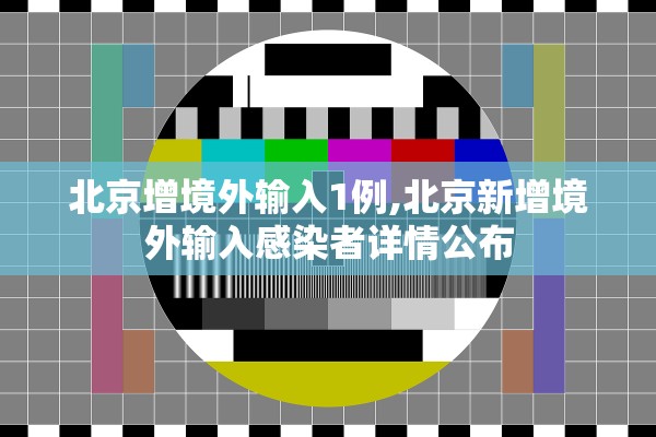 北京增境外输入1例,北京新增境外输入感染者详情公布