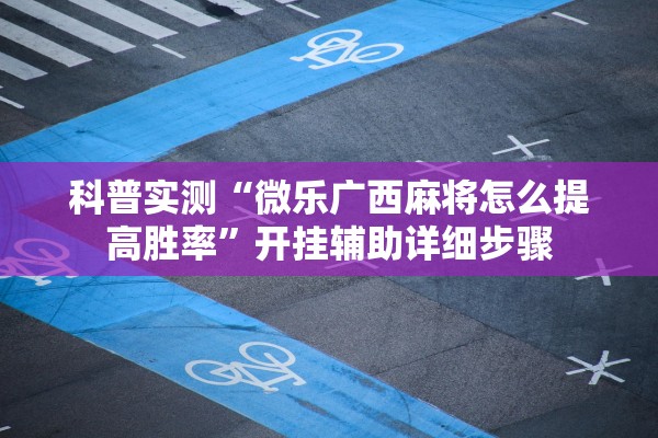 科普实测“微乐广西麻将怎么提高胜率	”开挂辅助详细步骤