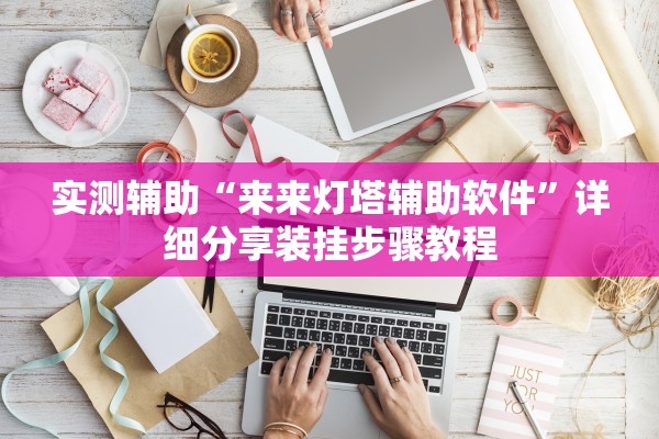 实测辅助“来来灯塔辅助软件	”详细分享装挂步骤教程