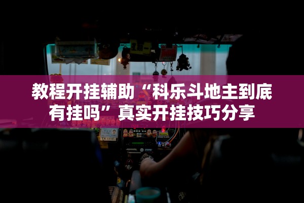教程开挂辅助“科乐斗地主到底有挂吗”真实开挂技巧分享