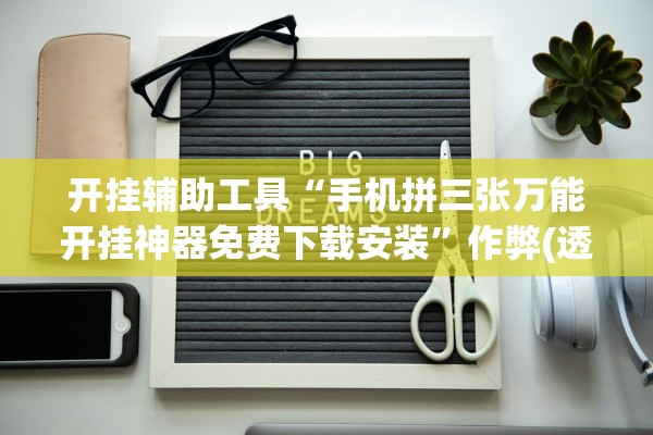 开挂辅助工具“手机拼三张万能开挂神器免费下载安装”作弊(透视)透视辅助 
