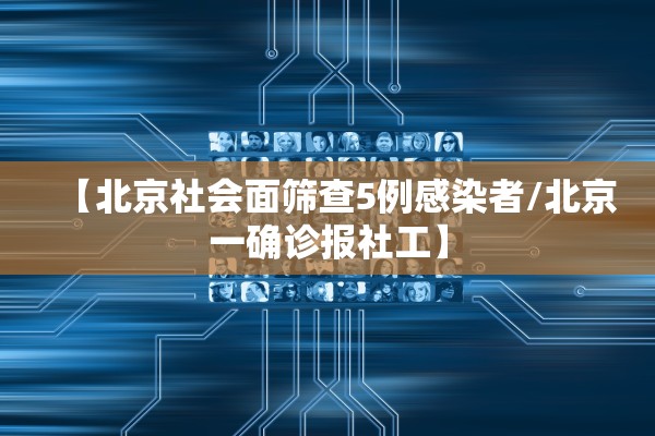 【北京社会面筛查5例感染者/北京一确诊报社工】