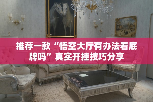 推荐一款“悟空大厅有办法看底牌吗	”真实开挂技巧分享