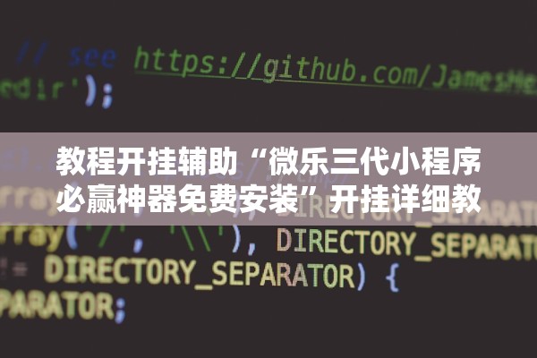 教程开挂辅助“微乐三代小程序必赢神器免费安装	”开挂详细教程