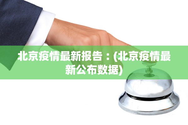 北京疫情最新报告︰(北京疫情最新公布数据)