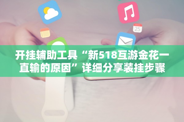 开挂辅助工具“新518互游金花一直输的原因”详细分享装挂步骤教程