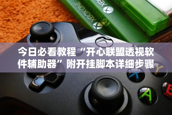 今日必看教程“开心联盟透视软件辅助器”附开挂脚本详细步骤