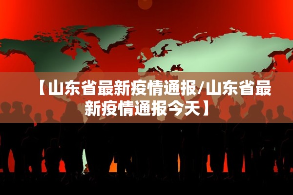 【山东省最新疫情通报/山东省最新疫情通报今天】