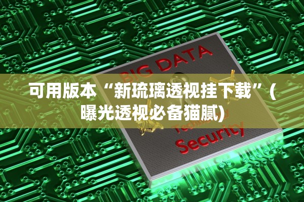 可用版本“新琉璃透视挂下载	”(曝光透视必备猫腻)