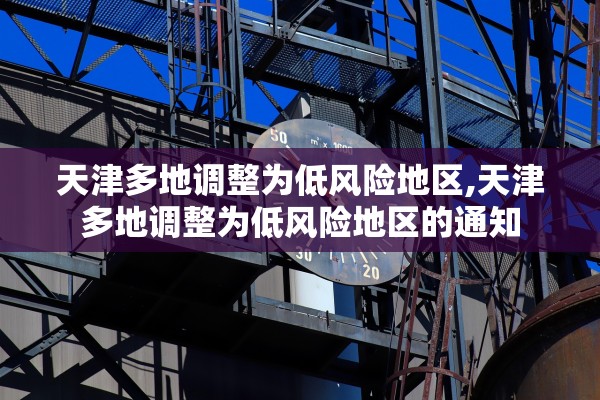 天津多地调整为低风险地区,天津多地调整为低风险地区的通知