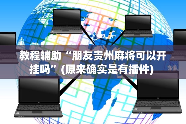 教程辅助“朋友贵州麻将可以开挂吗”(原来确实是有插件) 