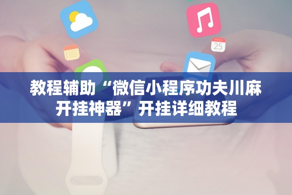 教程辅助“微信小程序功夫川麻开挂神器	”开挂详细教程