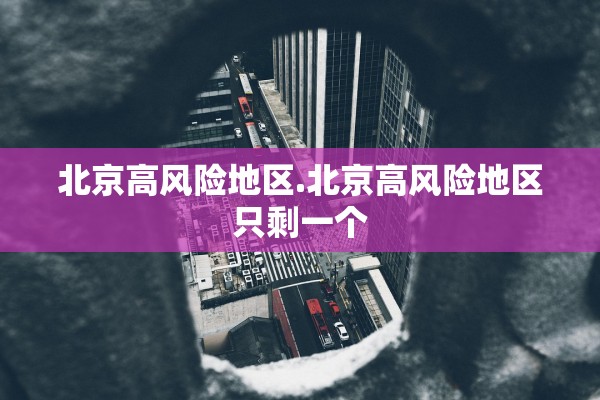 北京高风险地区.北京高风险地区只剩一个