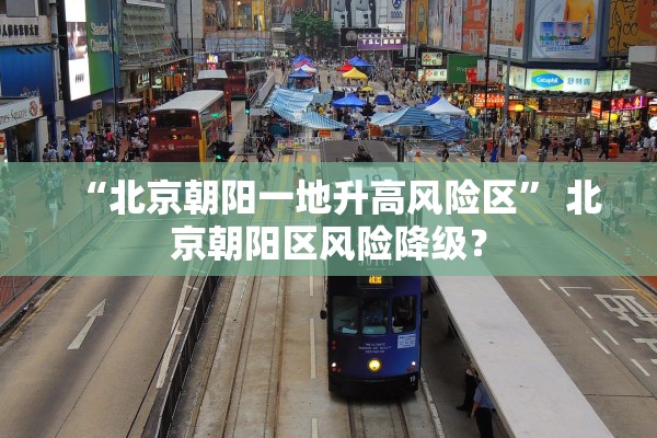 “北京朝阳一地升高风险区” 北京朝阳区风险降级？