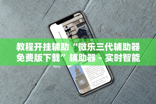 教程开挂辅助“微乐三代辅助器免费版下载	”辅助器 – 实时智能回复