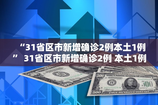 “31省区市新增确诊2例本土1例” 31省区市新增确诊2例 本土1例？
