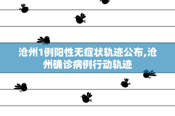 沧州1例阳性无症状轨迹公布,沧州确诊病例行动轨迹