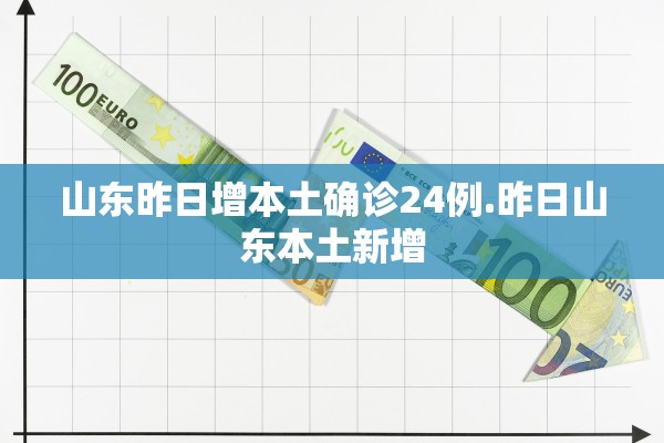 山东昨日增本土确诊24例.昨日山东本土新增