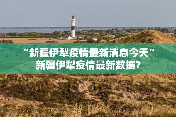 “新疆伊犁疫情最新消息今天	” 新疆伊犁疫情最新数据？