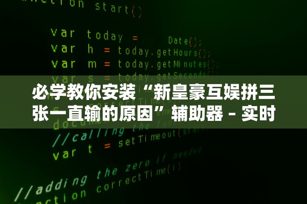 必学教你安装“新皇豪互娱拼三张一直输的原因”辅助器 – 实时智能回复
