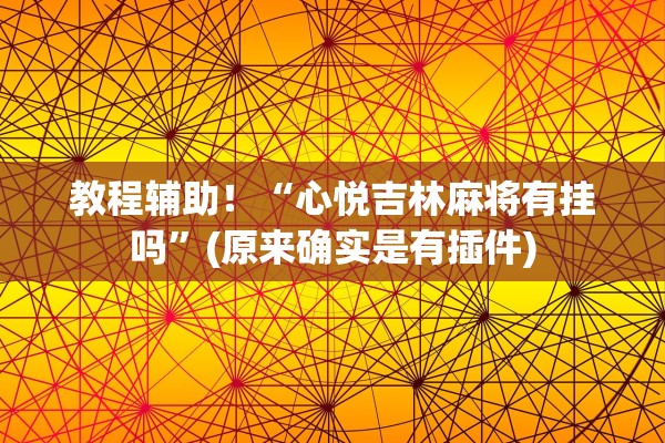 教程辅助！“心悦吉林麻将有挂吗”(原来确实是有插件)