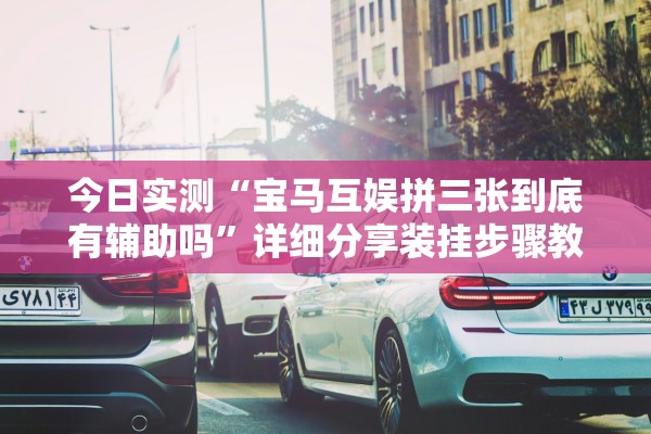 今日实测“宝马互娱拼三张到底有辅助吗”详细分享装挂步骤教程