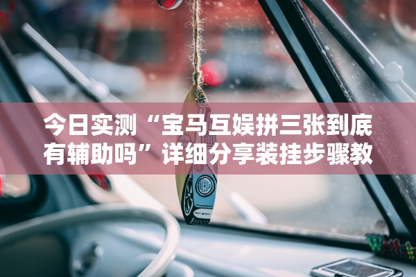 今日实测“宝马互娱拼三张到底有辅助吗	”详细分享装挂步骤教程