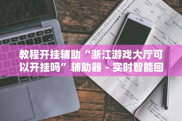 教程开挂辅助“浙江游戏大厅可以开挂吗	”辅助器 – 实时智能回复