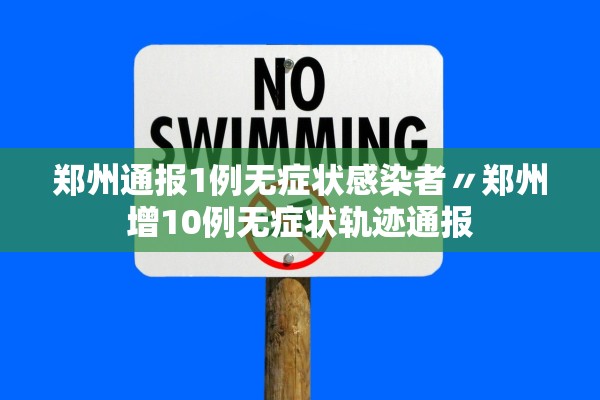 郑州通报1例无症状感染者〃郑州增10例无症状轨迹通报