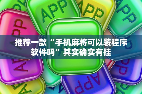 推荐一款“手机麻将可以装程序软件吗”其实确实有挂