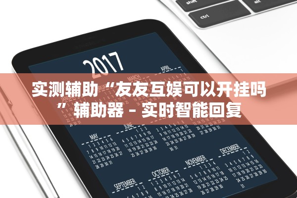 实测辅助“友友互娱可以开挂吗	”辅助器 – 实时智能回复