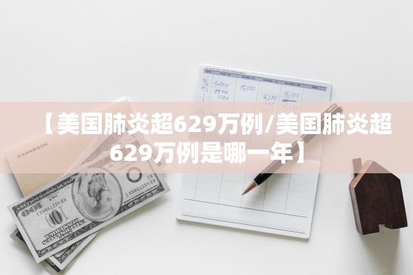 【美国肺炎超629万例/美国肺炎超629万例是哪一年】