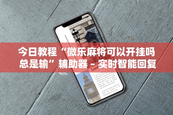 今日教程“微乐麻将可以开挂吗 总是输”辅助器 – 实时智能回复
