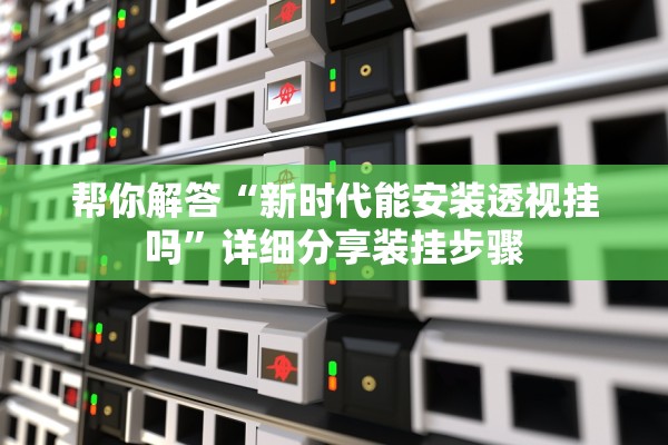 帮你解答“新时代能安装透视挂吗”详细分享装挂步骤