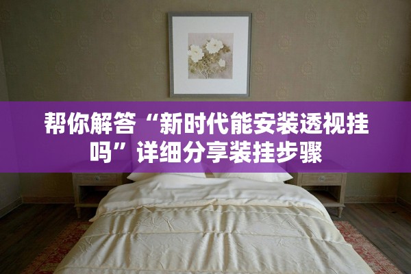 帮你解答“新时代能安装透视挂吗	”详细分享装挂步骤