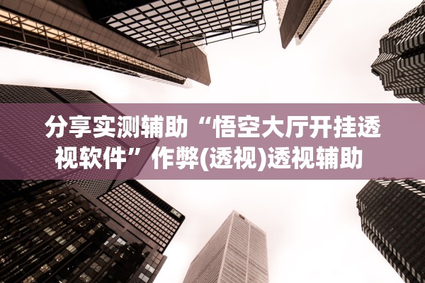 分享实测辅助“悟空大厅开挂透视软件”作弊(透视)透视辅助 