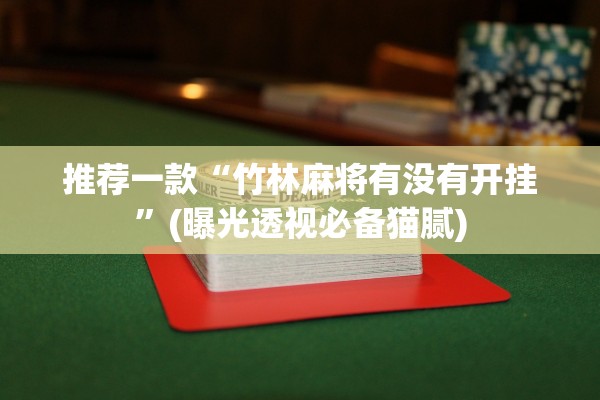 推荐一款“竹林麻将有没有开挂	”(曝光透视必备猫腻)